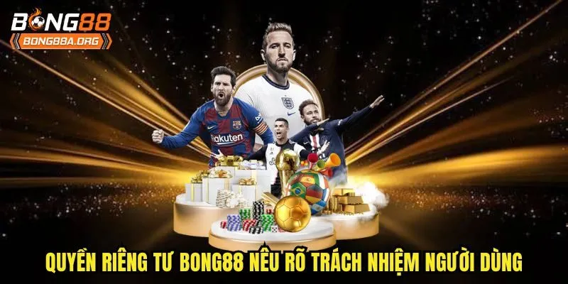 Quyền riêng tư bong88 nêu rõ trách nhiệm người dùng